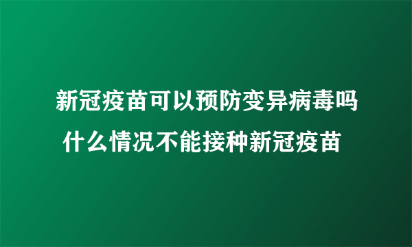 新冠疫苗可以预防变异病毒吗 什么情况不能接种新冠疫苗