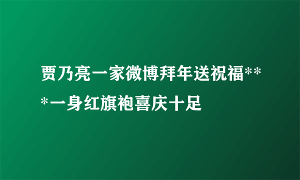 贾乃亮一家微博拜年送祝福***一身红旗袍喜庆十足