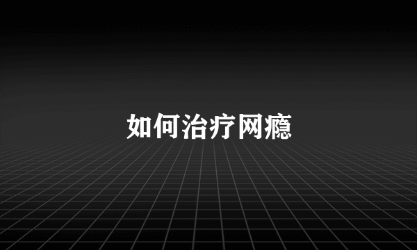 如何治疗网瘾