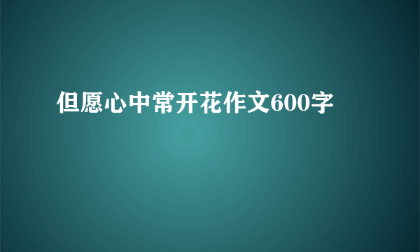 但愿心中常开花作文600字