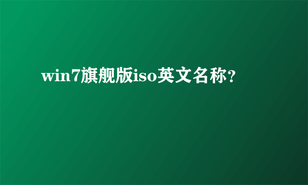 win7旗舰版iso英文名称？