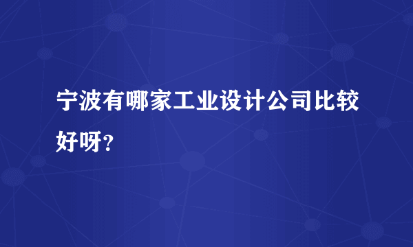 宁波有哪家工业设计公司比较好呀？