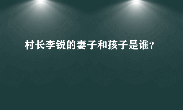 村长李锐的妻子和孩子是谁？