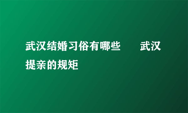 武汉结婚习俗有哪些      武汉提亲的规矩