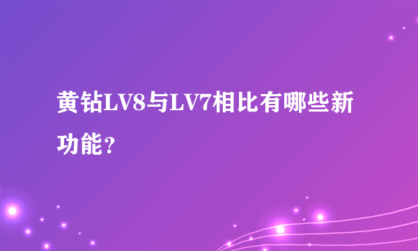 黄钻LV8与LV7相比有哪些新功能？