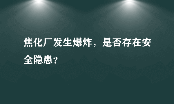 焦化厂发生爆炸，是否存在安全隐患？