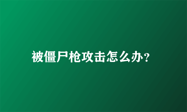 被僵尸枪攻击怎么办？