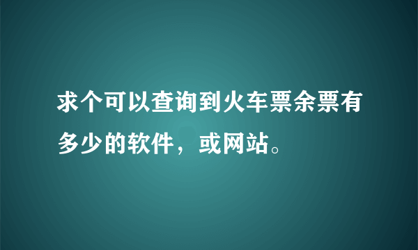 求个可以查询到火车票余票有多少的软件，或网站。