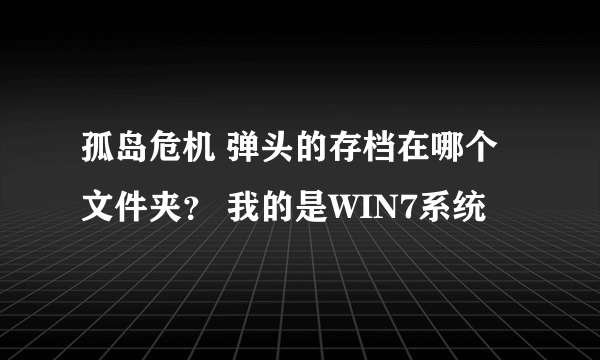 孤岛危机 弹头的存档在哪个文件夹？ 我的是WIN7系统