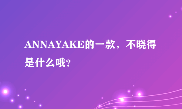 ANNAYAKE的一款，不晓得是什么哦？