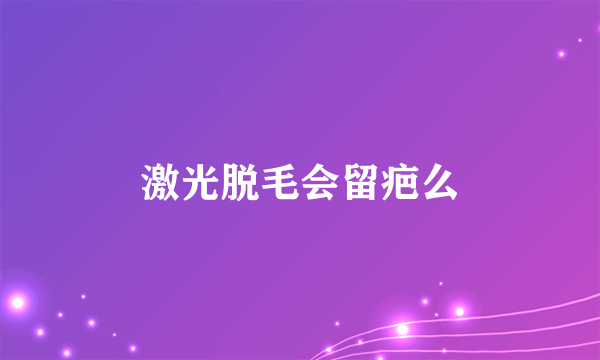 激光脱毛会留疤么