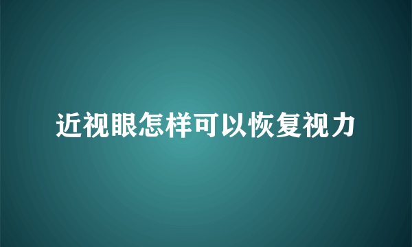 近视眼怎样可以恢复视力