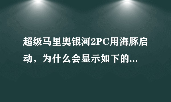 超级马里奥银河2PC用海豚启动，为什么会显示如下的图片！~在线等，谢谢！~