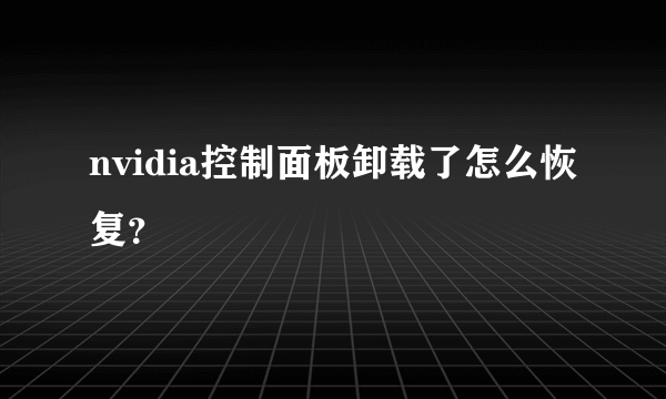 nvidia控制面板卸载了怎么恢复？