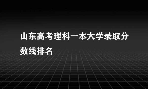 山东高考理科一本大学录取分数线排名