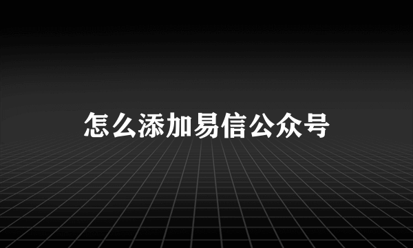 怎么添加易信公众号