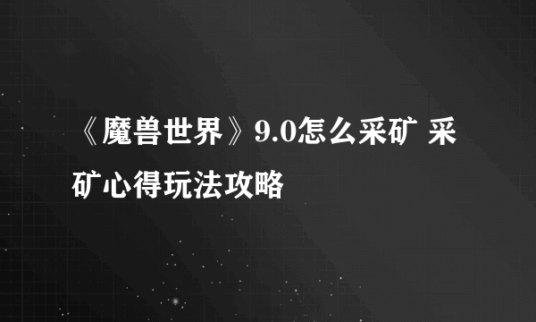 《魔兽世界》9.0怎么采矿 采矿心得玩法攻略