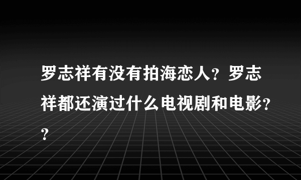 罗志祥有没有拍海恋人？罗志祥都还演过什么电视剧和电影？？