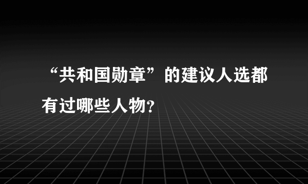 “共和国勋章”的建议人选都有过哪些人物？