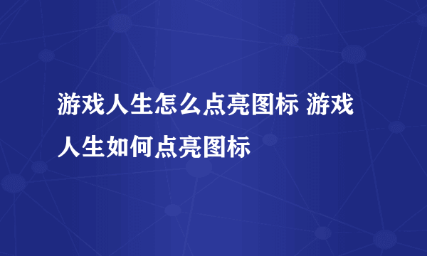 游戏人生怎么点亮图标 游戏人生如何点亮图标