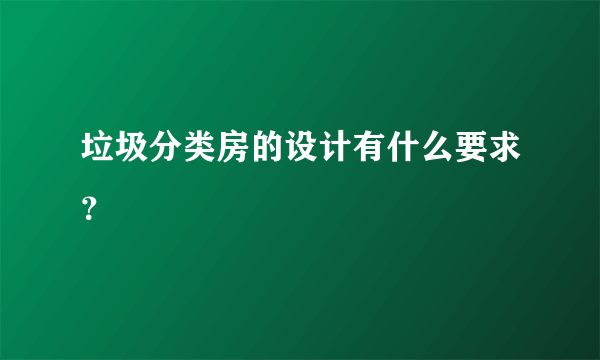 垃圾分类房的设计有什么要求？