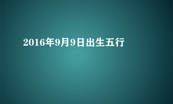 2016年9月9日出生五行