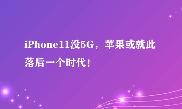 iPhone11没5G，苹果或就此落后一个时代！