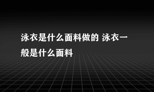 泳衣是什么面料做的 泳衣一般是什么面料