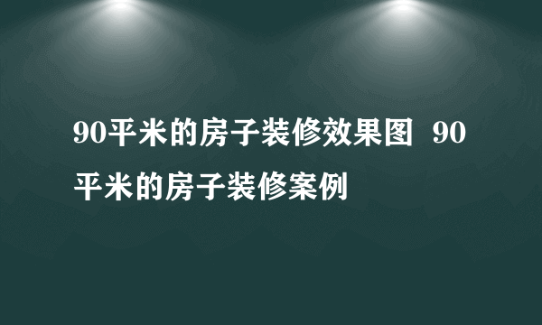 90平米的房子装修效果图  90平米的房子装修案例