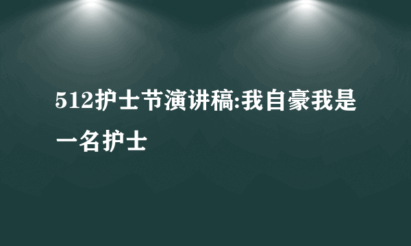 512护士节演讲稿:我自豪我是一名护士