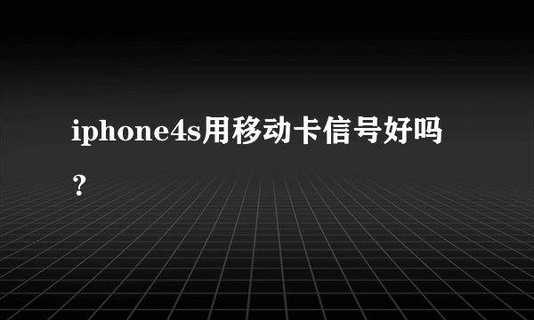 iphone4s用移动卡信号好吗？