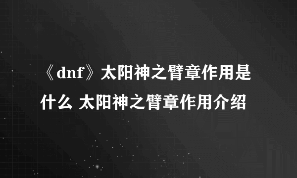 《dnf》太阳神之臂章作用是什么 太阳神之臂章作用介绍