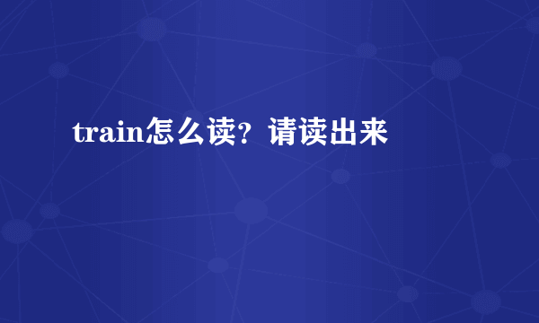 train怎么读？请读出来