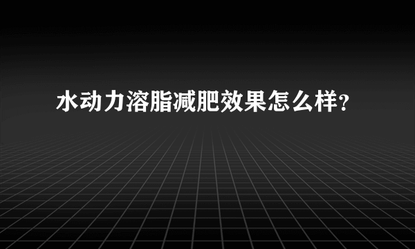 水动力溶脂减肥效果怎么样？