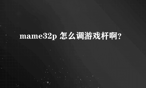 mame32p 怎么调游戏杆啊？