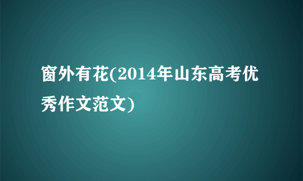 窗外有花(2014年山东高考优秀作文范文)