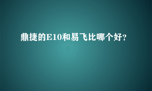 鼎捷的E10和易飞比哪个好？