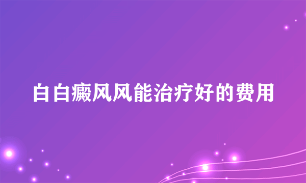 白白癜风风能治疗好的费用