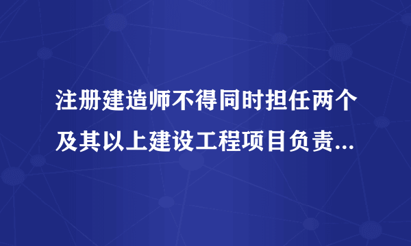 注册建造师不得同时担任两个及其以上建设工程项目负责人但可有例外的情况是什么