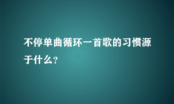 不停单曲循环一首歌的习惯源于什么？