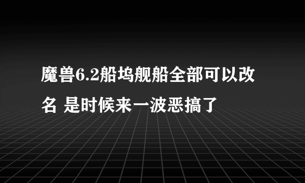 魔兽6.2船坞舰船全部可以改名 是时候来一波恶搞了