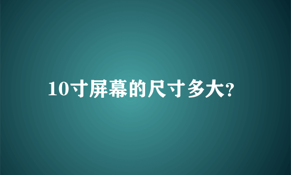 10寸屏幕的尺寸多大？