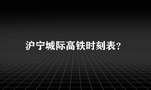 沪宁城际高铁时刻表？