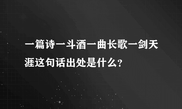 一篇诗一斗酒一曲长歌一剑天涯这句话出处是什么？