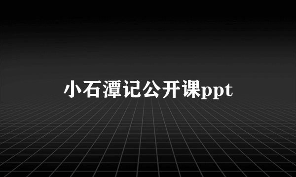 小石潭记公开课ppt