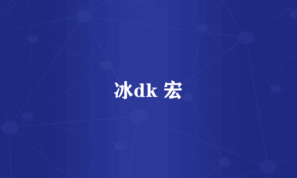 冰dk 宏