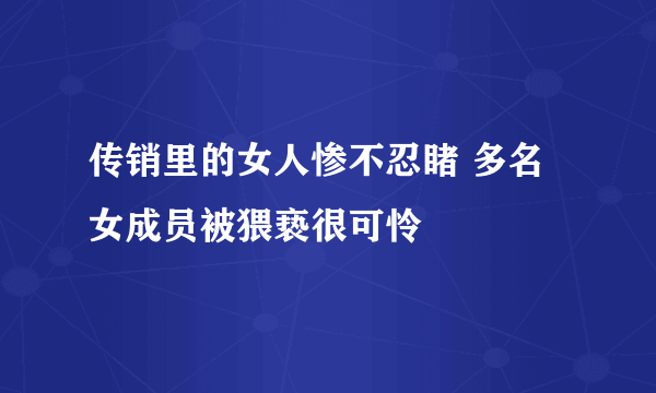 传销里的女人惨不忍睹 多名女成员被猥亵很可怜