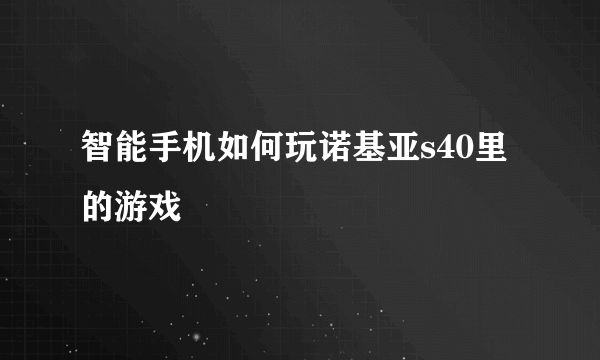 智能手机如何玩诺基亚s40里的游戏