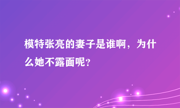 模特张亮的妻子是谁啊，为什么她不露面呢？