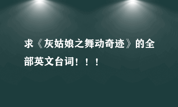 求《灰姑娘之舞动奇迹》的全部英文台词！！！